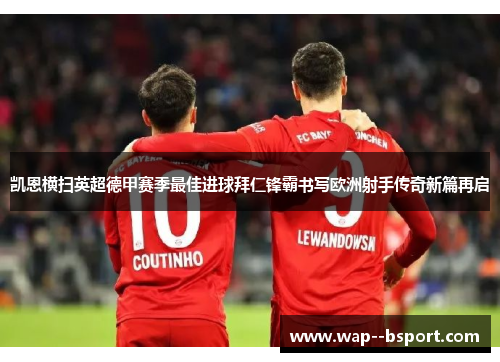 凯恩横扫英超德甲赛季最佳进球拜仁锋霸书写欧洲射手传奇新篇再启