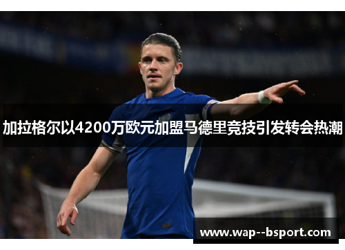 加拉格尔以4200万欧元加盟马德里竞技引发转会热潮