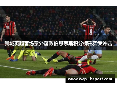 曼城英超客场意外落败伯恩茅斯积分榜形势受冲击