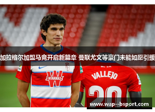 加拉格尔加盟马竞开启新篇章 曼联尤文等豪门未能如愿引援 加拉格尔加盟马竞开启新篇章 曼联尤文等豪门未能如愿引援