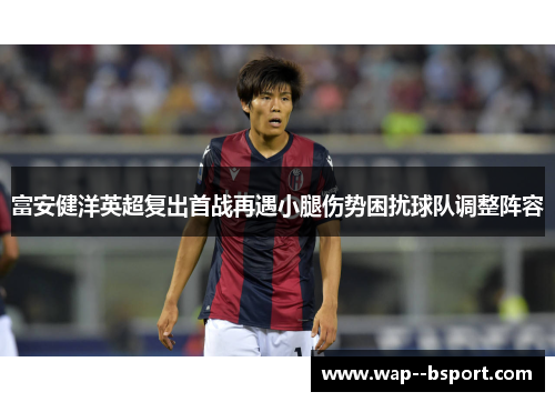 富安健洋英超复出首战再遇小腿伤势困扰球队调整阵容