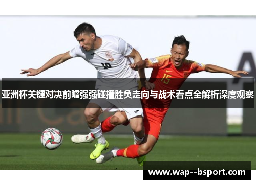 亚洲杯关键对决前瞻强强碰撞胜负走向与战术看点全解析深度观察
