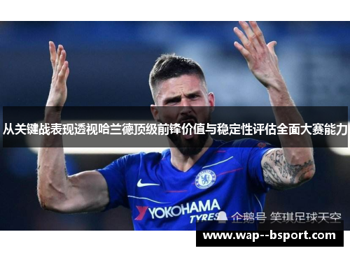 从关键战表现透视哈兰德顶级前锋价值与稳定性评估全面大赛能力