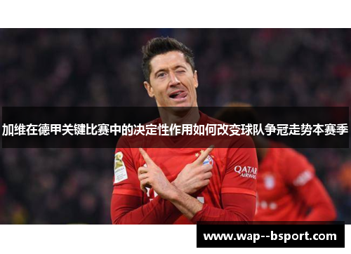 加维在德甲关键比赛中的决定性作用如何改变球队争冠走势本赛季