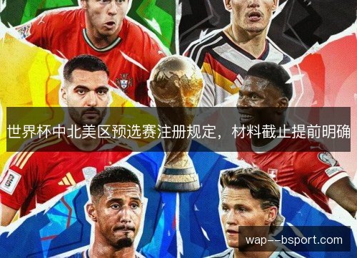 世界杯中北美区预选赛注册规定,材料截止提前明确 世界杯中北美区预选赛注册规定,材料截止提前明确