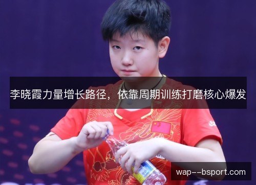 李晓霞力量增长路径，依靠周期训练打磨核心爆发